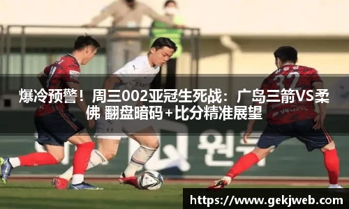爆冷预警！周三002亚冠生死战：广岛三箭VS柔佛 翻盘暗码+比分精准展望