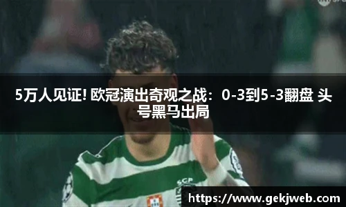 5万人见证! 欧冠演出奇观之战：0-3到5-3翻盘 头号黑马出局