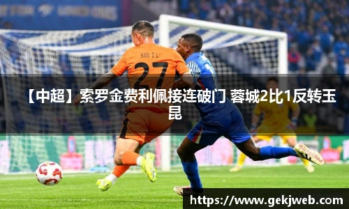 【中超】索罗金费利佩接连破门 蓉城2比1反转玉昆